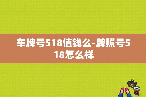 车牌号518值钱么-牌照号518怎么样