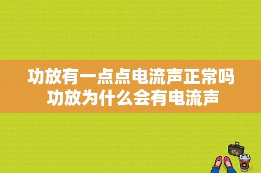 功放有一点点电流声正常吗 功放为什么会有电流声