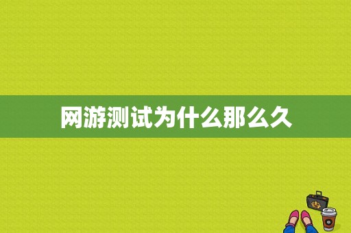 网游测试为什么那么久