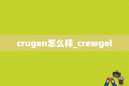 crugen怎么样_crewgel