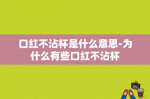 口红不沾杯是什么意思-为什么有些口红不沾杯