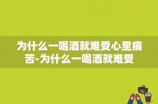 为什么一喝酒就难受心里痛苦-为什么一喝酒就难受