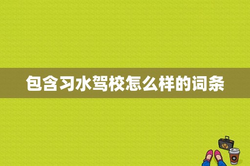 包含习水驾校怎么样的词条