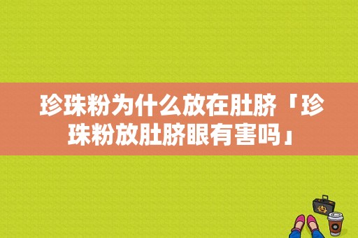  珍珠粉为什么放在肚脐「珍珠粉放肚脐眼有害吗」