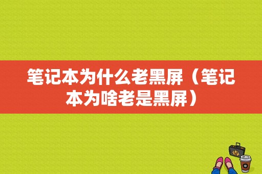 笔记本为什么老黑屏（笔记本为啥老是黑屏）