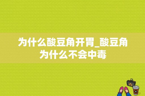 为什么酸豆角开胃_酸豆角为什么不会中毒