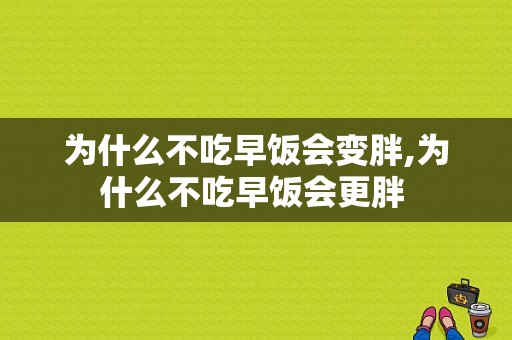 为什么不吃早饭会变胖,为什么不吃早饭会更胖 