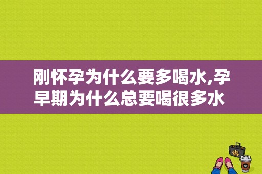 刚怀孕为什么要多喝水,孕早期为什么总要喝很多水 