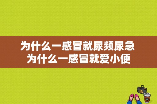 为什么一感冒就尿频尿急 为什么一感冒就爱小便