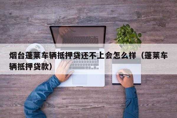 车贷还不上会怎么样（车贷还不起会怎样处理）